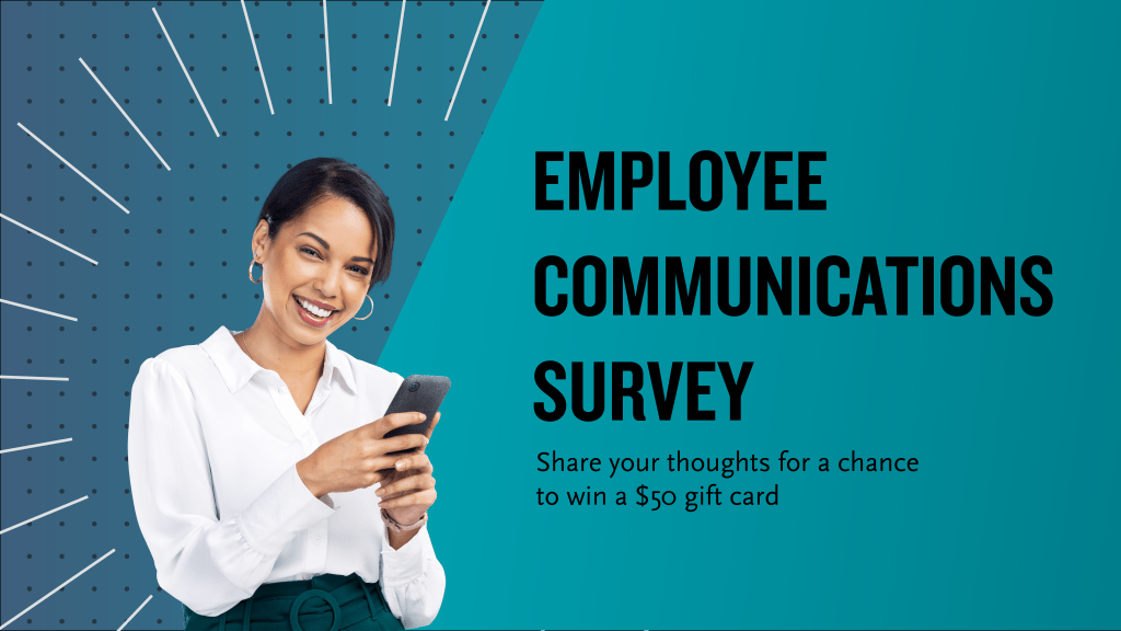 A smiling woman holds a cell phone | Employee Communications Survey: Share your thoughts for a chance to win a $50 gift card